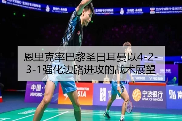 恩里克率巴黎圣日耳曼以4-2-3-1强化边路进攻的战术展望