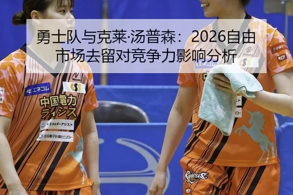 勇士队与克莱·汤普森：2026自由市场去留对竞争力影响分析
